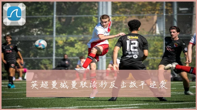 英超曼城曼联读秒反击扳平逆袭