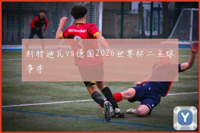 科特迪瓦vs德国2026世界杯二点球争夺