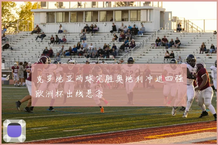 克罗地亚两球完胜奥地利冲进四强欧洲杯出线悬念