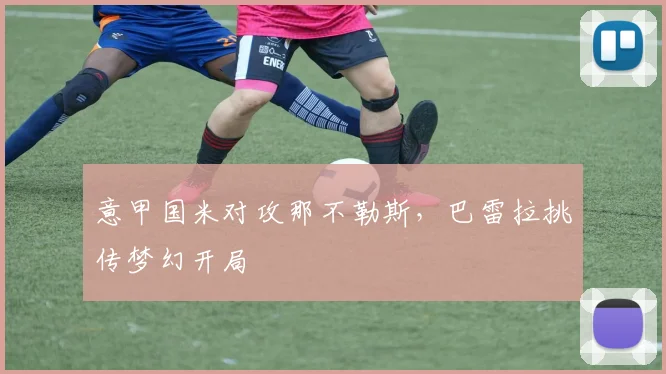 意甲国米对攻那不勒斯,巴雷拉挑传梦幻开局
