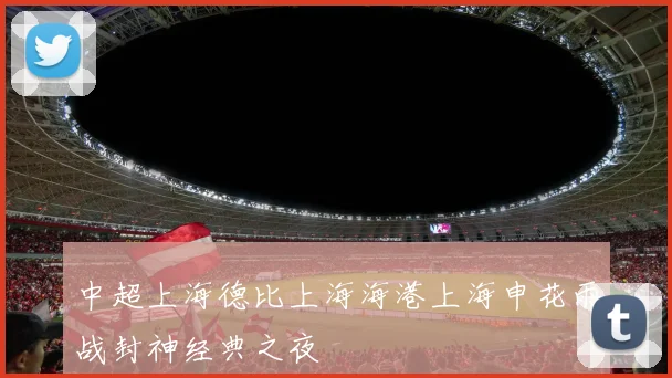 中超上海德比上海海港上海申花雨战封神经典之夜