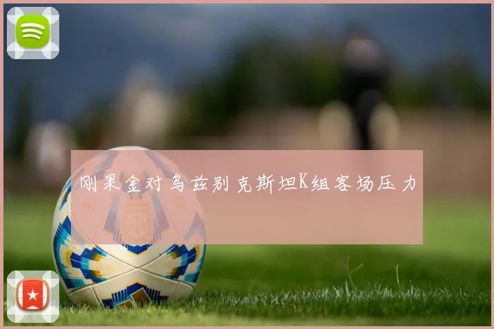 刚果金对乌兹别克斯坦K组客场压力