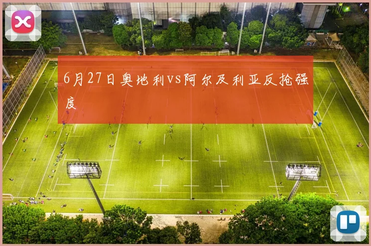 6月27日奥地利vs阿尔及利亚反抢强度