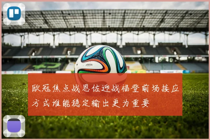 欧冠焦点战恩佐迎战福登前场接应方式谁能稳定输出更为重要