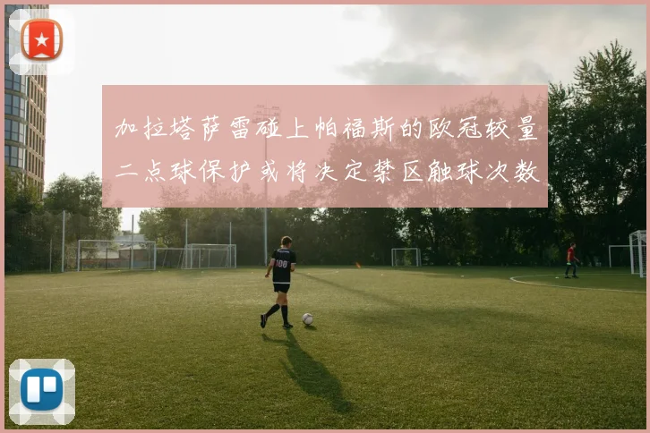 加拉塔萨雷碰上帕福斯的欧冠较量二点球保护或将决定禁区触球次数