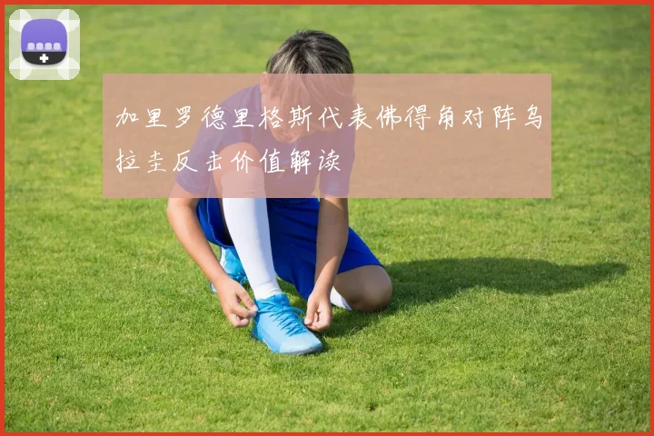 加里罗德里格斯代表佛得角对阵乌拉圭反击价值解读