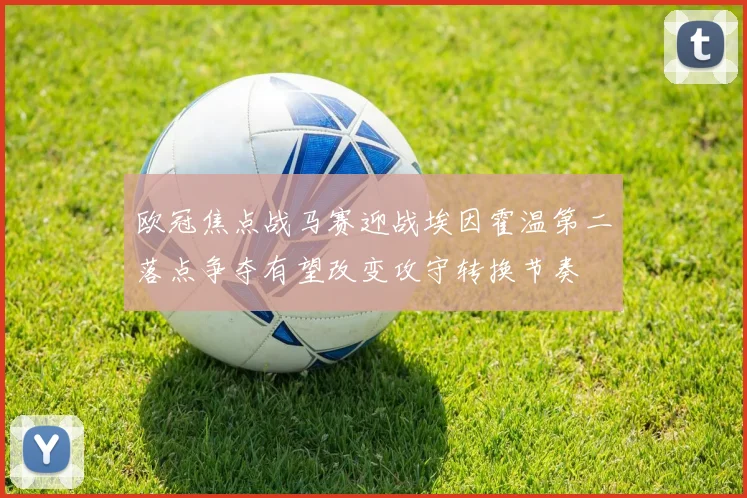 欧冠焦点战马赛迎战埃因霍温第二落点争夺有望改变攻守转换节奏