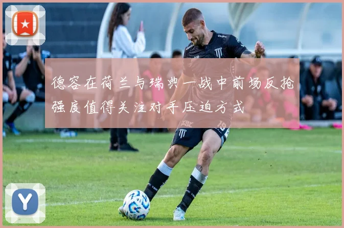 德容在荷兰与瑞典一战中前场反抢强度值得关注对手压迫方式