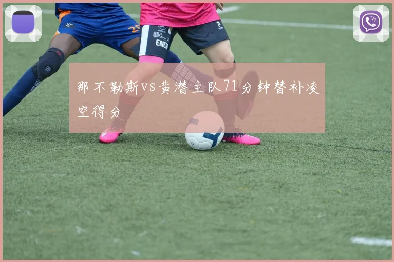 那不勒斯vs黄潜主队71分钟替补凌空得分