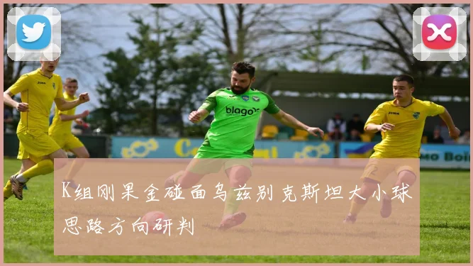 K组刚果金碰面乌兹别克斯坦大小球思路方向研判