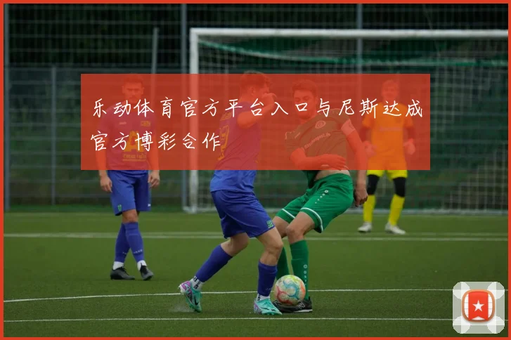 乐动体育官方平台入口与尼斯达成官方博彩合作