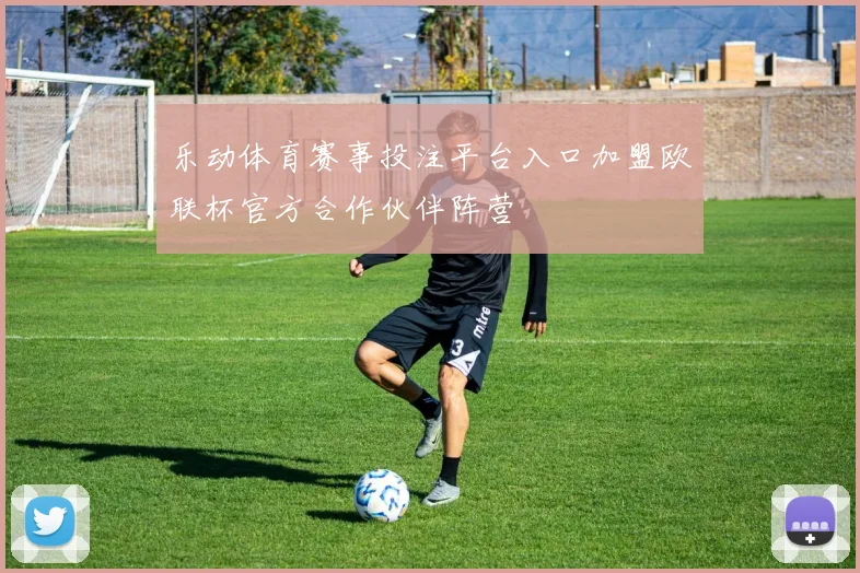 乐动体育赛事投注平台入口加盟欧联杯官方合作伙伴阵营
