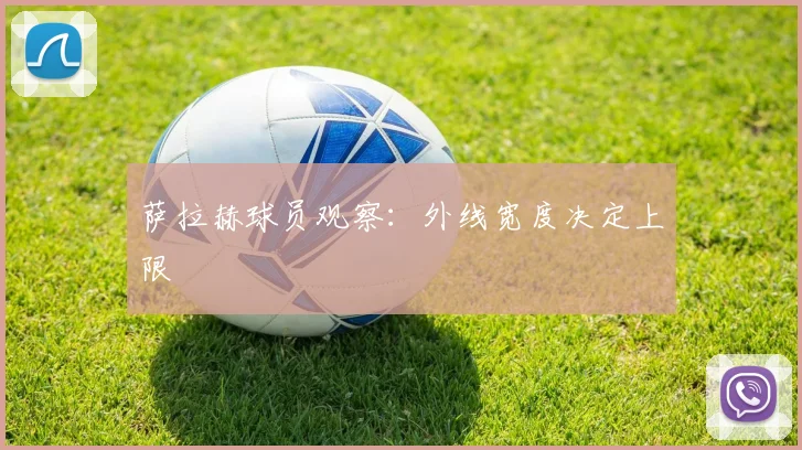 萨拉赫球员观察：外线宽度决定上限