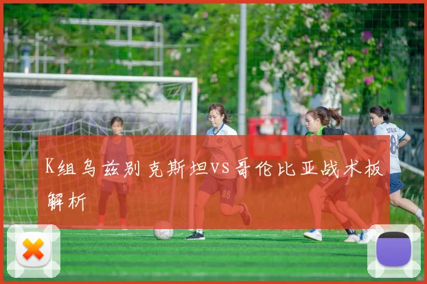 K组乌兹别克斯坦vs哥伦比亚战术板解析